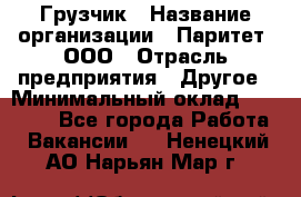 Грузчик › Название организации ­ Паритет, ООО › Отрасль предприятия ­ Другое › Минимальный оклад ­ 21 000 - Все города Работа » Вакансии   . Ненецкий АО,Нарьян-Мар г.